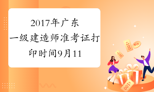 2017年广东一级建造师准考证打印时间9月11日至15日