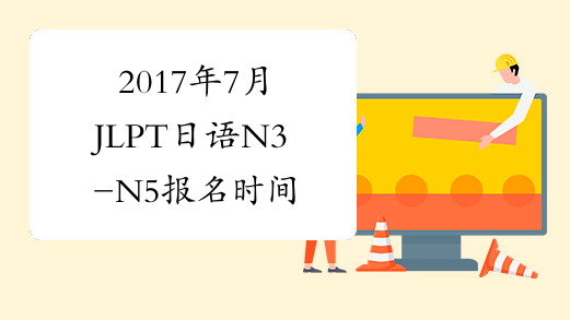 2017年7月JLPT日语N3-N5报名时间