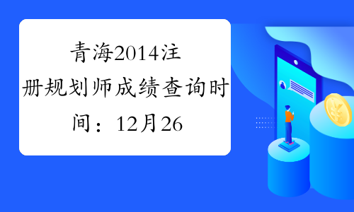青海2014注册规划师成绩查询时间：12月26日起