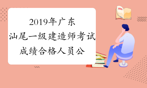2019年广东汕尾一级建造师考试成绩合格人员公示