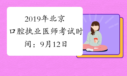 2019年北京口腔执业医师考试时间：9月12日、13日