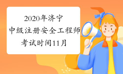 2020年济宁中级注册安全工程师考试时间11月14日至15日