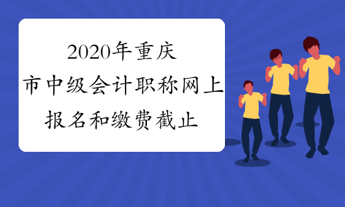 2020年重庆市中级会计职称网上报名和缴费截止时间是否相同?