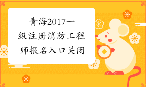 青海2017一级注册消防工程师报名入口关闭