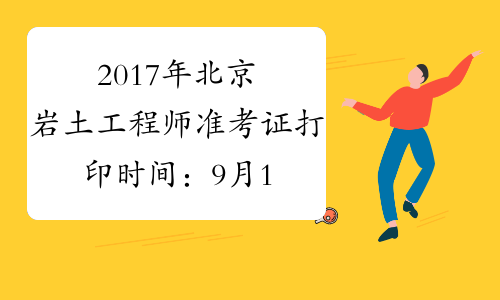 2017年北京岩土工程师准考证打印时间：9月19日-22日