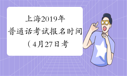 上海2019年普通话考试报名时间（4月27日考试）