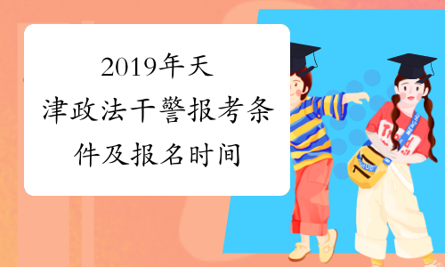 2019年天津政法干警报考条件及报名时间