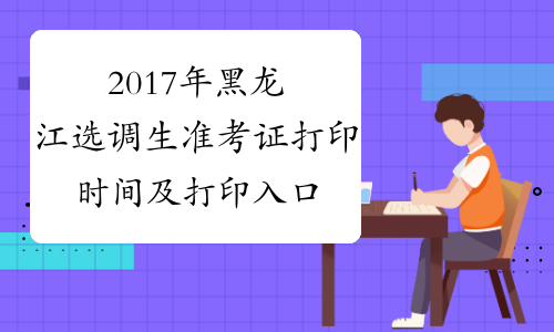 2017年黑龙江选调生准考证打印时间及打印入口