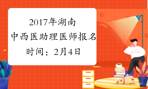 2017年湖南中西医助理医师报名时间：2月4日-2月22日