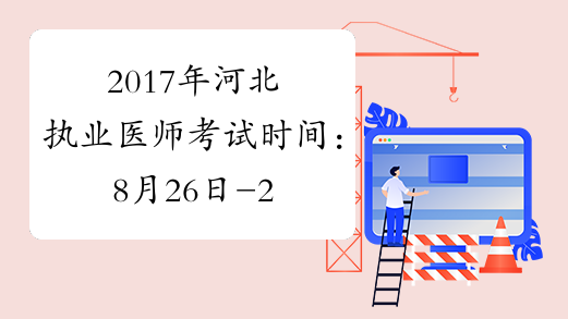 2017年河北执业医师考试时间：8月26日-27日（综合笔试）