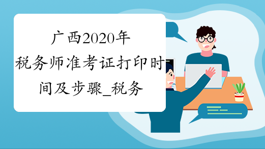 广西2020年税务师准考证打印时间及步骤_税务师_中华会计
