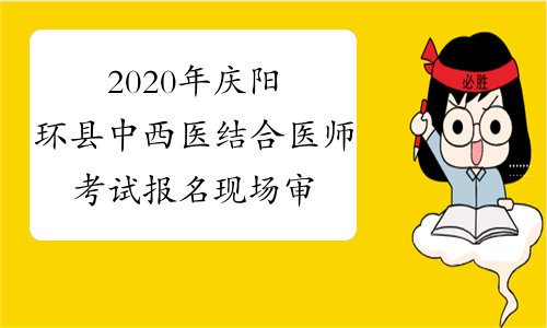2020年庆阳环县中西医结合医师考试报名现场审核时间通知