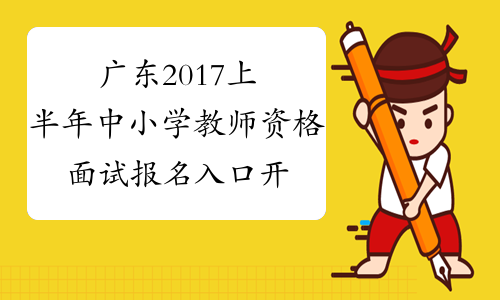 广东2017上半年中小学教师资格面试报名入口开通