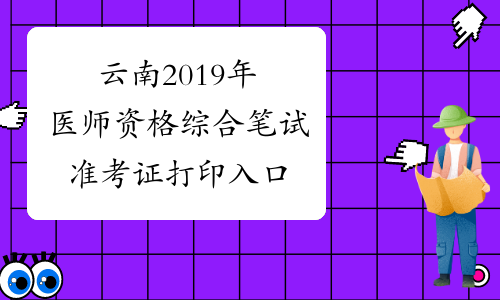 云南2019年医师资格综合笔试准考证打印入口