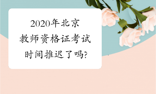 2020年北京教师资格证考试时间推迟了吗?