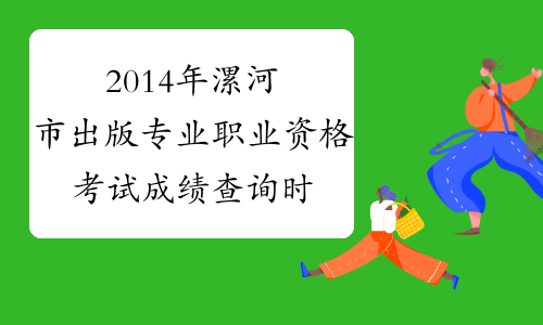 2014年漯河市出版专业职业资格考试成绩查询时间及查分入