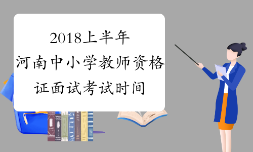 2018上半年河南中小学教师资格证面试考试时间：5月19日开始