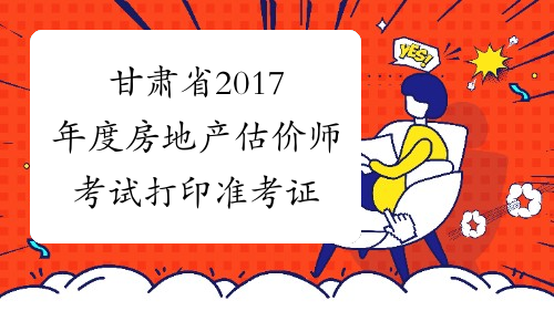 甘肃省2017年度房地产估价师考试打印准考证