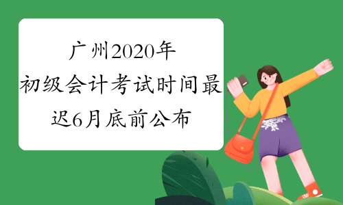 广州2020年初级会计考试时间最迟6月底前公布通知