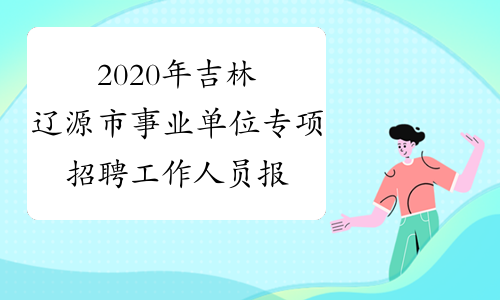 2020年吉林辽源市事业单位专项招聘工作人员报名入口(6月1