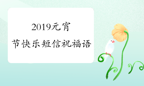 2019元宵节快乐短信祝福语