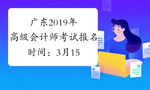广东2019年高级会计师考试报名时间：3月15至31日