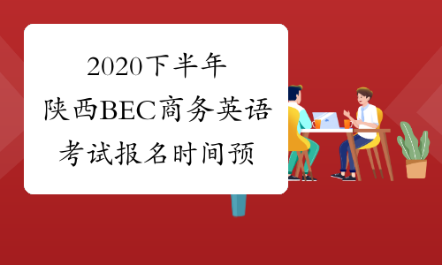 2020下半年陕西BEC商务英语考试报名时间预测