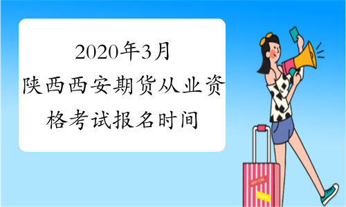 2020年3月陕西西安期货从业资格考试报名时间：1月20日-2