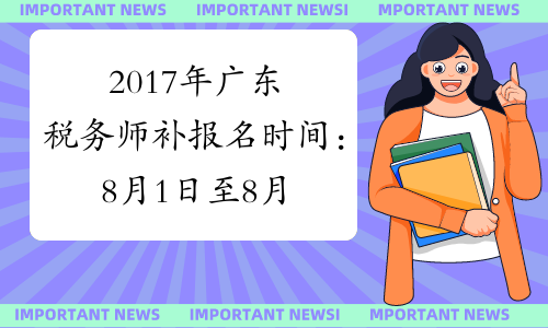 2017年广东税务师补报名时间：8月1日至8月10日