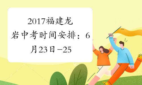2017福建龙岩中考时间安排：6月23日-25日