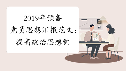 2019年预备党员思想汇报范文：提高政治思想觉悟_1000字