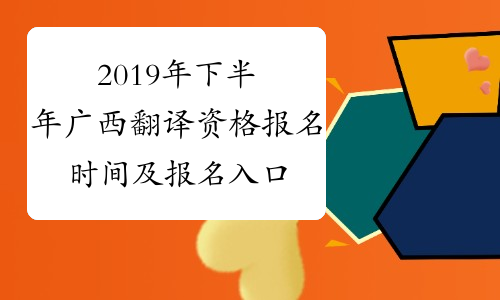 2019年下半年广西翻译资格报名时间及报名入口9月7日-9月16日