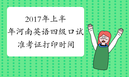 2017年上半年河南英语四级口试准考证打印时间：5月11日起