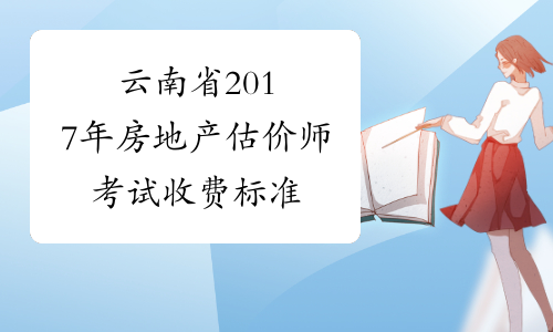 云南省2017年房地产估价师考试收费标准