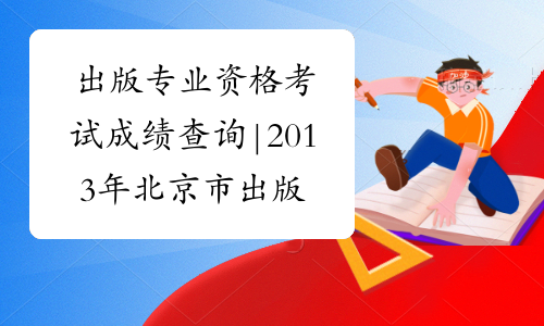 出版专业资格考试成绩查询|2013年北京市出版专业资格考试