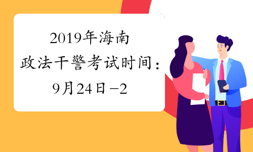 2019年海南政法干警考试时间：9月24日-25日