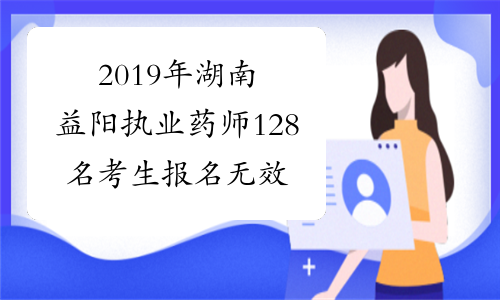 2019年湖南益阳执业药师128名考生报名无效的公告