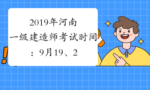 2019年河南一级建造师考试时间：9月19、20日