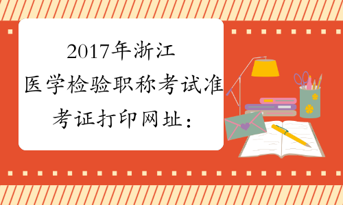 2017年浙江医学检验职称考试准考证打印网址：www.21wecan.com