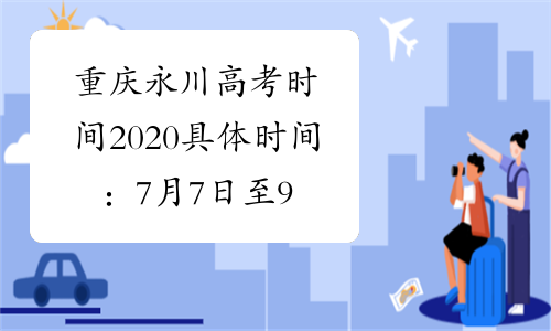 重庆永川高考时间2020具体时间：7月7日至9日