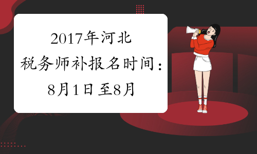 2017年河北税务师补报名时间：8月1日至8月10日