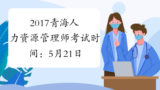 2017青海人力资源管理师考试时间：5月21日、11月19日