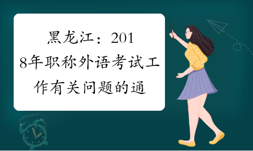 黑龙江：2018年职称外语考试工作有关问题的通知