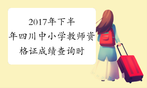 2017年下半年四川中小学教师资格证成绩查询时间：12月12日