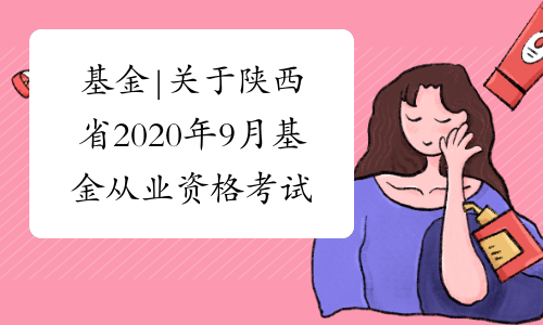 基金|关于陕西省2020年9月基金从业资格考试报名时间！