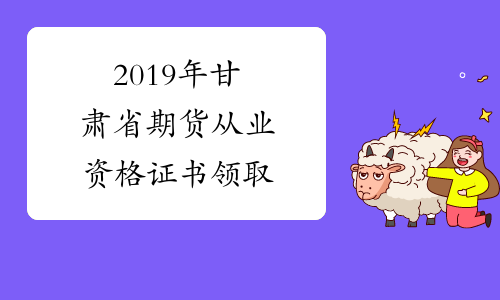 2019年甘肃省期货从业资格证书领取