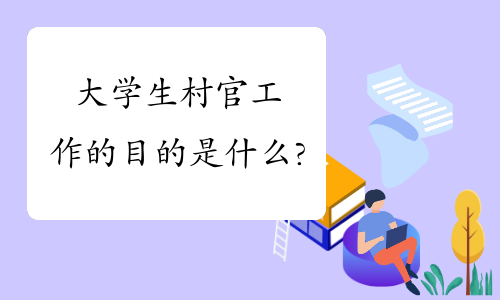 大学生村官工作的目的是什么?