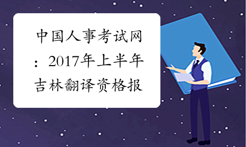 中国人事考试网：2017年上半年吉林翻译资格报名入口