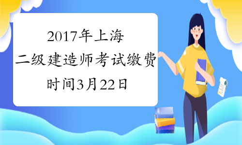 2017年上海二级建造师考试缴费时间3月22日截止