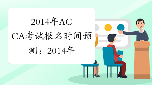 2014年ACCA考试报名时间预测：2014年2月下旬